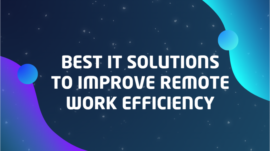 Best IT Solutions to Improve Remote Work Efficiency