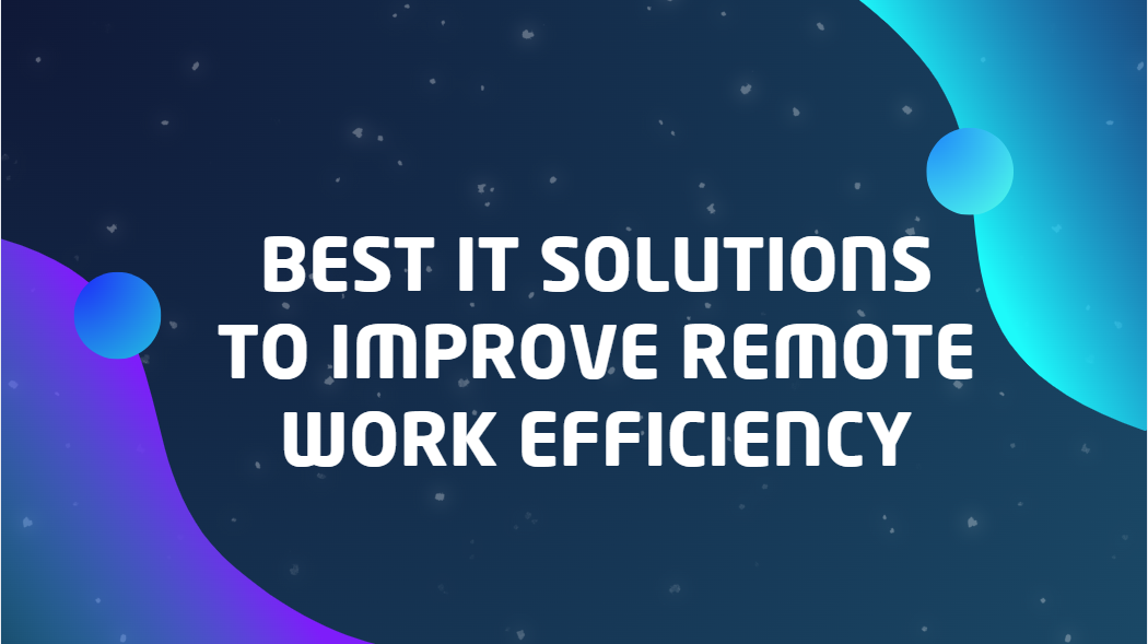 Best IT Solutions to Improve Remote Work Efficiency